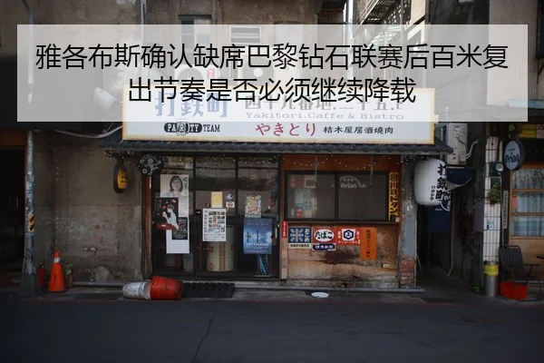 雅各布斯确认缺席巴黎钻石联赛后百米复出节奏是否必须继续降载