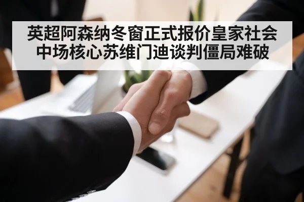 英超阿森纳冬窗正式报价皇家社会中场核心苏维门迪谈判僵局难破