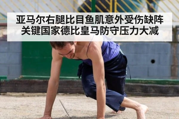 亚马尔右腿比目鱼肌意外受伤缺阵关键国家德比皇马防守压力大减