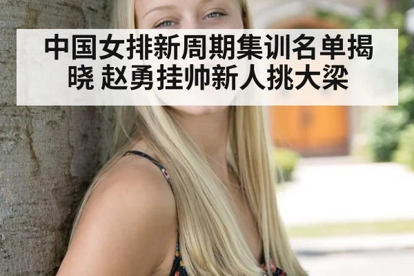 中国女排新周期集训名单揭晓 赵勇挂帅新人挑大梁