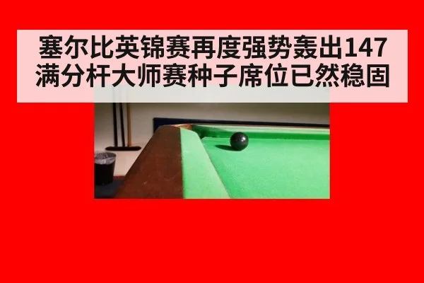 塞尔比英锦赛再度强势轰出147满分杆大师赛种子席位已然稳固